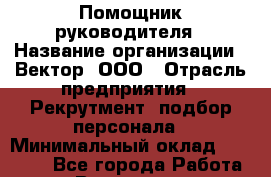 Помощник руководителя › Название организации ­ Вектор, ООО › Отрасль предприятия ­ Рекрутмент, подбор персонала › Минимальный оклад ­ 24 000 - Все города Работа » Вакансии   . Московская обл.,Бронницы г.
